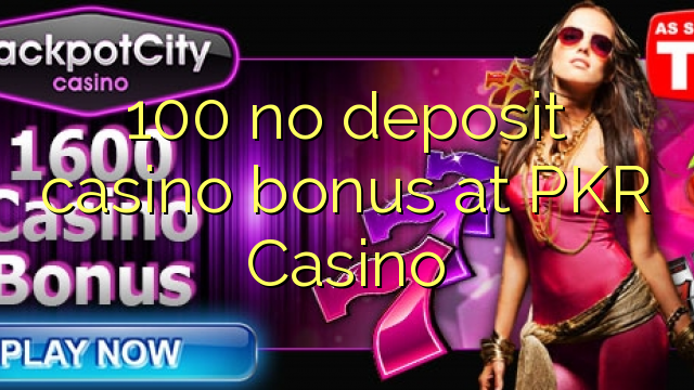 100 nici un bonus de cazinou depozit la PKR Casino