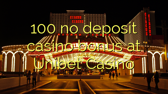 100 no deposit casino bonus at Unibet Casino