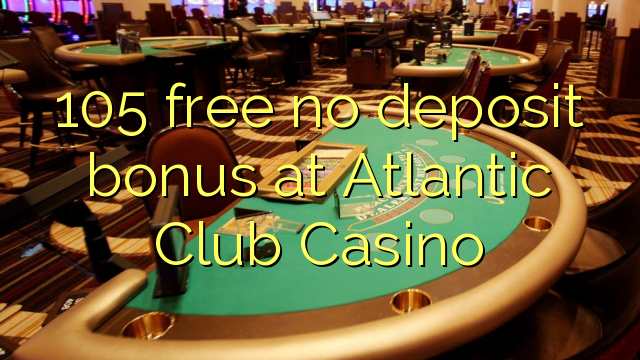 105 free no deposit bonus at Atlantic Club Casino