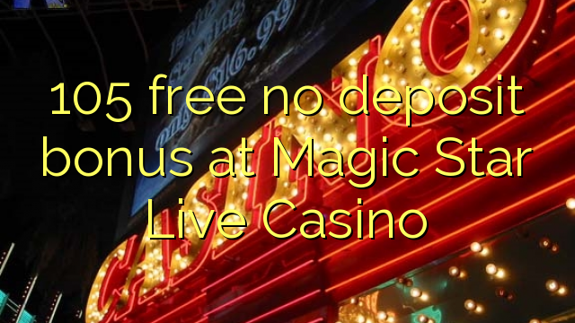 105 free no deposit bonus at Magic Star Live Casino