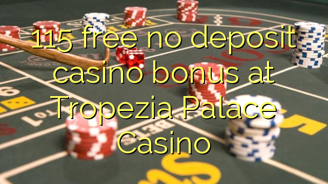 115 free no deposit casino bonus at Tropezia Palace Casino