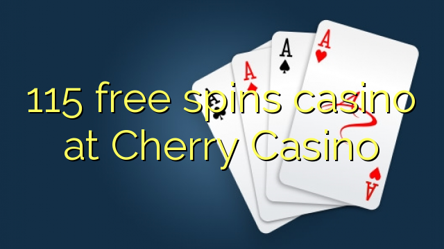 115 free spins casino at Cherry Casino