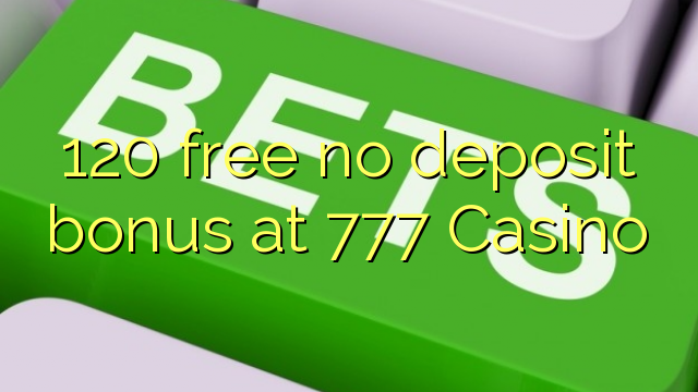 120 free no deposit bonus at 777 Casino