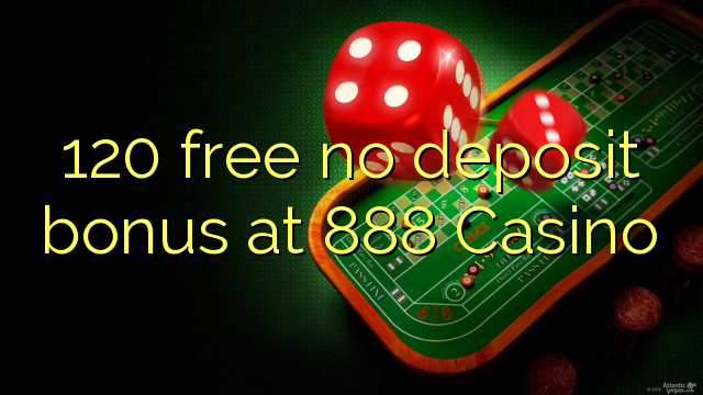 120 free no deposit bonus at 888 Casino