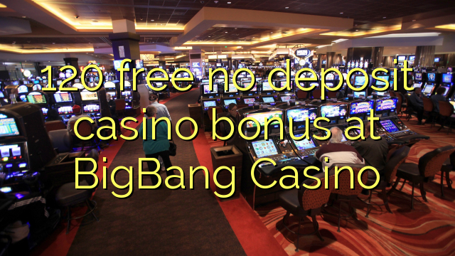 120 ngosongkeun euweuh bonus deposit kasino di BigBang Kasino