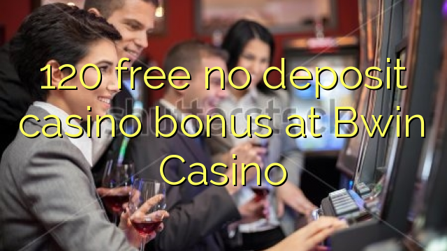 120 free no deposit casino bonus at Bwin Casino