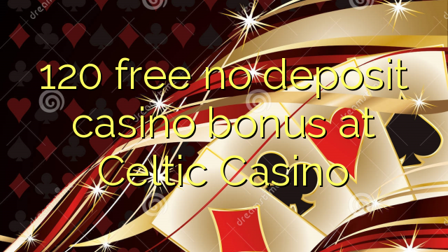 120 gratuït sense bonificació de casino de dipòsit al Celtic Casino