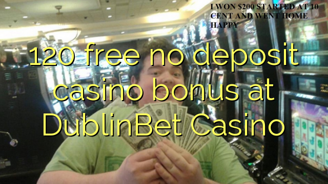 120 free no deposit casino bonus at DublinBet Casino