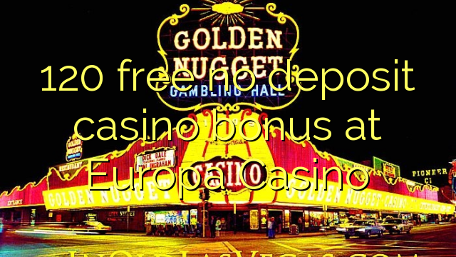120 free no deposit casino bonus at Europa Casino