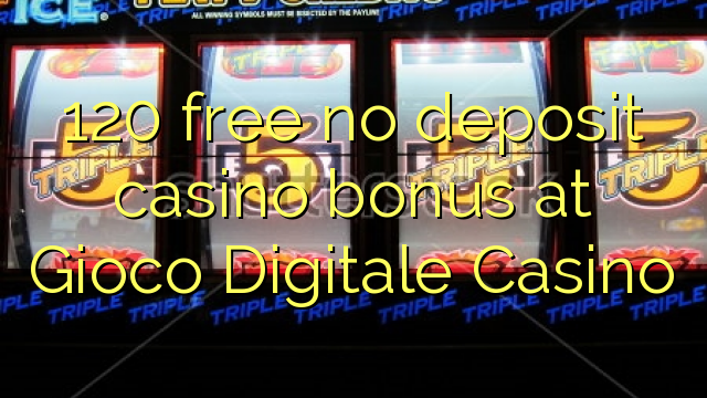 120 free no deposit casino bonus at Gioco Digitale Casino