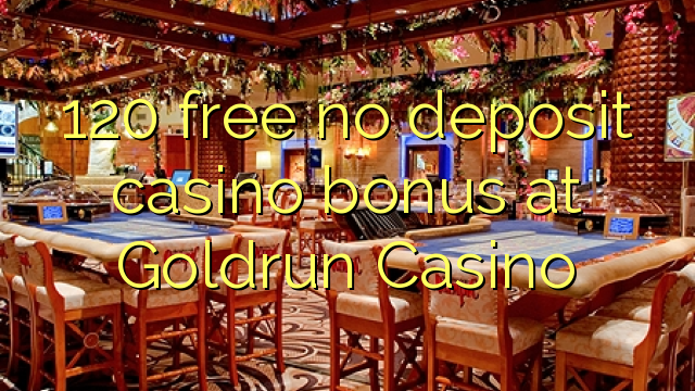 120 free no deposit casino bonus at Goldrun Casino