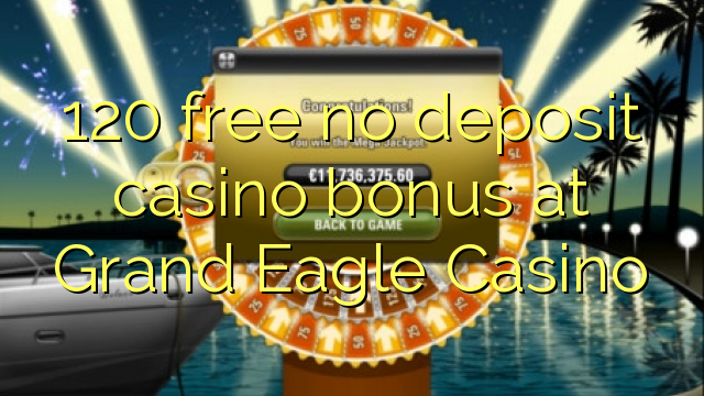 120 free no deposit casino bonus at Grand Eagle Casino