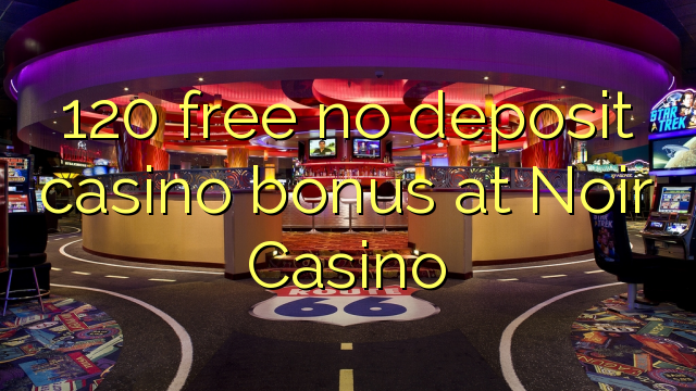 120 free no deposit casino bonus at Noir Casino