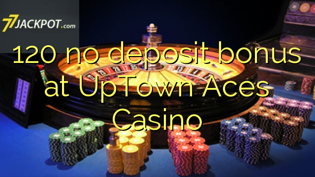 120 no deposit bonus at UpTown Aces Casino