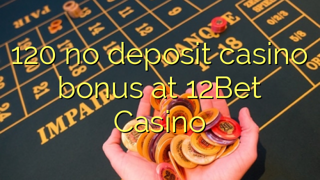 120 no deposit casino bonus at 12Bet Casino