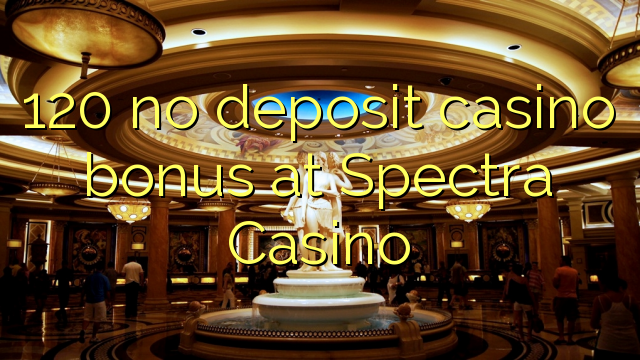 120 no deposit casino bonus at Spectra Casino
