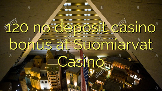 120 Suomiarvat Casino හි කිසිදු තැන්පතු කැසිනෝ ප්රසාදයක් නැත