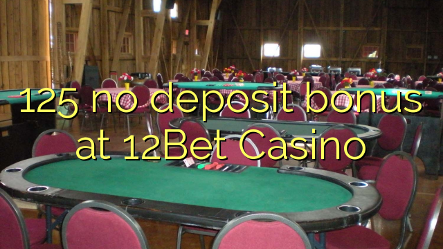 125 no deposit bonus at 12Bet Casino