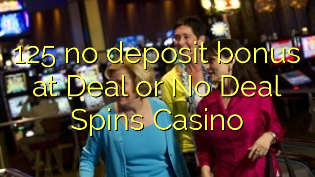 125 geen deposito bonus by Deal of No Deal Spins Casino