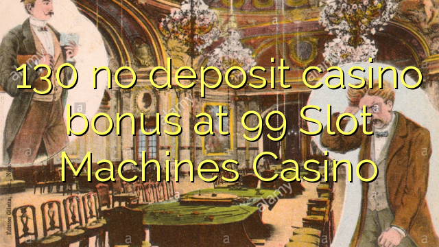 130 palibe bonasi ya bonasi pa 99 Slot Machines Casino