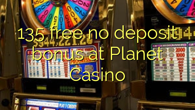 135 free no deposit bonus at Planet Casino
