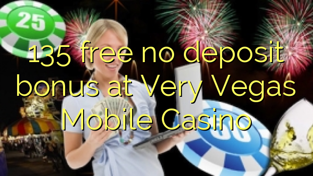 135 free no deposit bonus at Very Vegas Mobile Casino