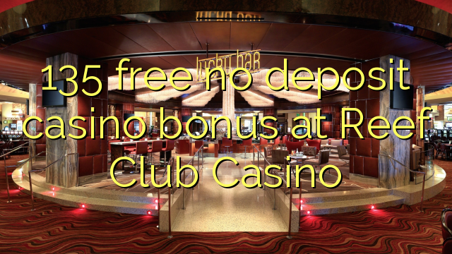 135 free no deposit casino bonus at Reef Club Casino