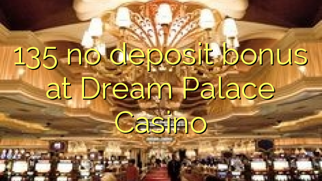 135 no deposit bonus at Dream Palace Casino