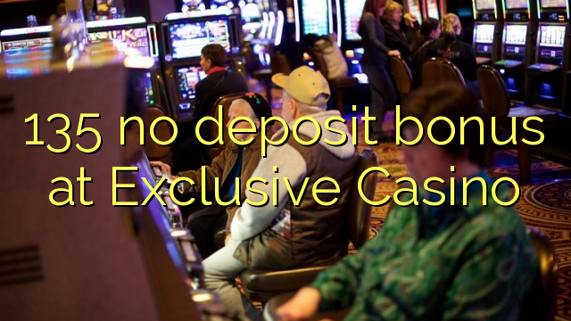 135 no deposit bonus at Exclusive Casino