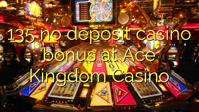 135 pas de bonus de casino de dépôt chez Ace Kingdom Casino