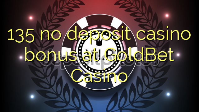 135 нь GoldBet Casino-д хадгаламжийн казиногийн урамшуулал байхгүй