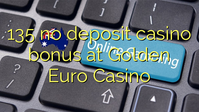 135 ùn Bonus Casinò accontu à Golden Euro Casino