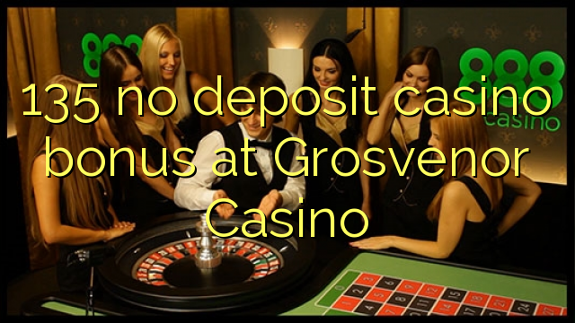 135 no deposit casino bonus at Grosvenor Casino