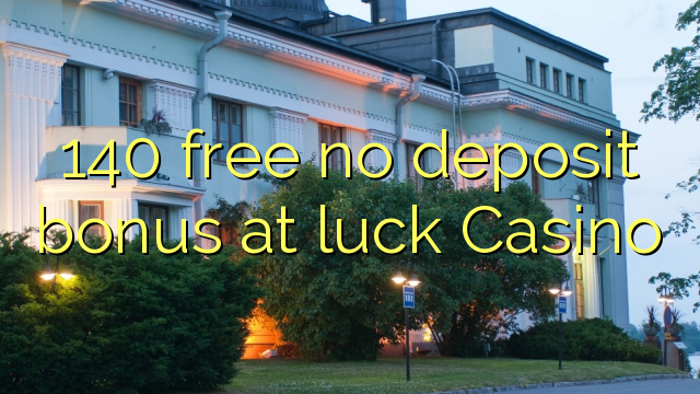 140 free no deposit bonus at luck Casino