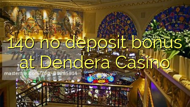 140 no paga cap dipòsit al Dendera Casino