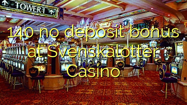 140 euweuh deposit bonus di Svenskalotter Kasino