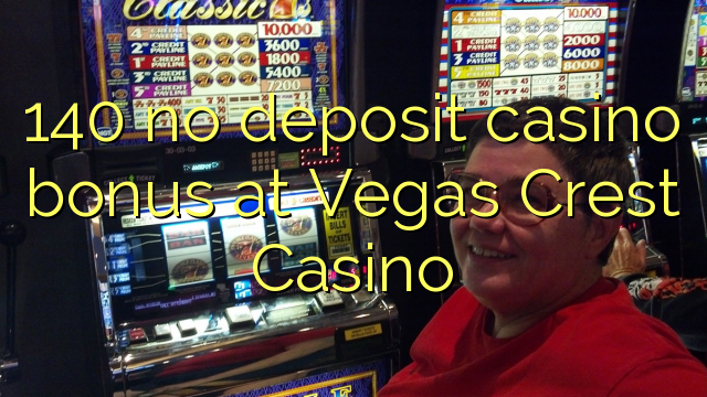 140 nemá kasinový bonus v kasinu Vegas Crest