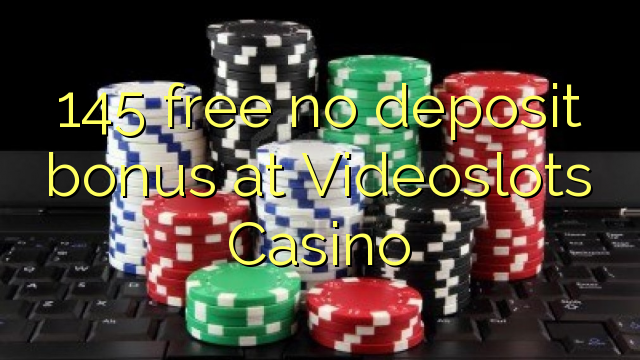 145 free no deposit bonus at Videoslots Casino