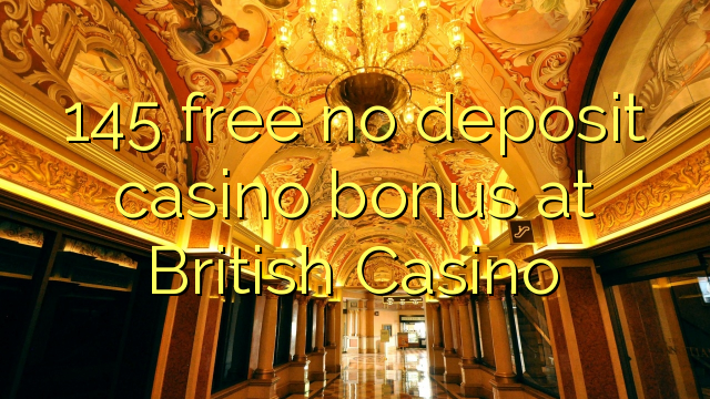 145 free no deposit casino bonus at British Casino