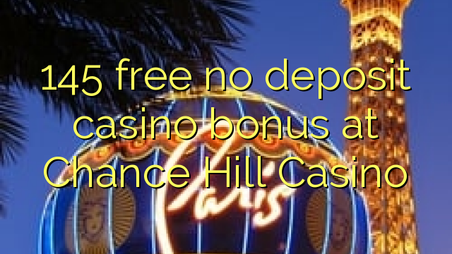 145 free no deposit casino bonus at Chance Hill Casino