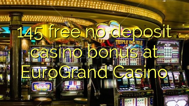 145 free no deposit casino bonus at EuroGrand Casino