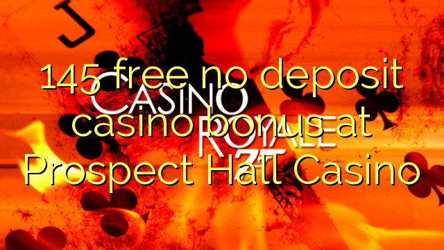 145 free no deposit casino bonus at Prospect Hall Casino