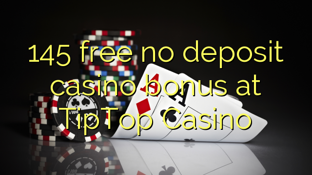 145 free no deposit casino bonus at TipTop Casino