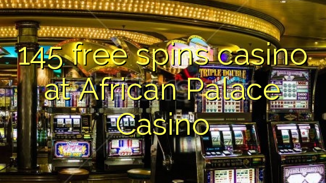 145 free spins casino at African Palace Casino