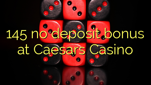 145 no tiene bono de depósito en Caesars Casino
