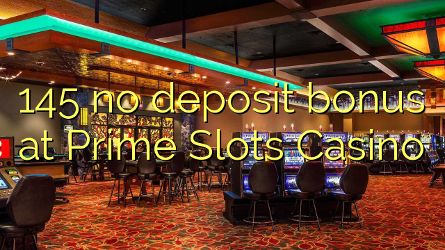 145 ավանդային բոնուս `Prime Slots Casino- ում