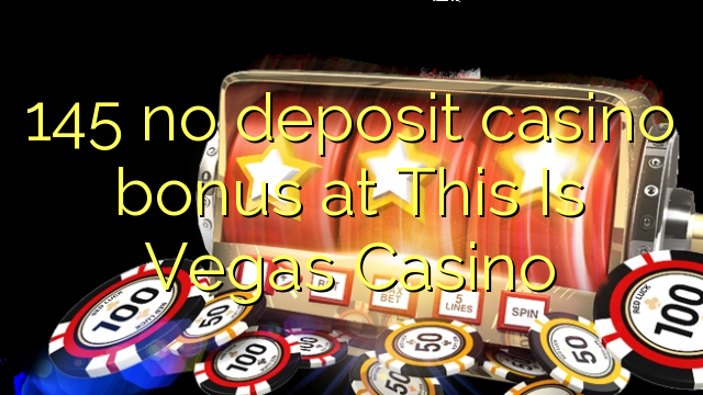 145 no deposit casino bonus at This Is Vegas Casino