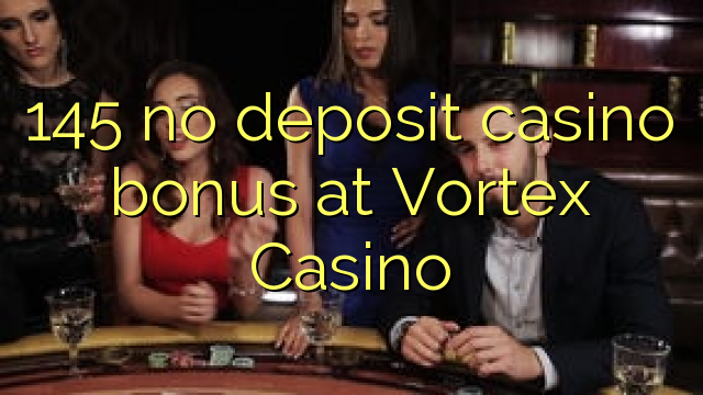 145 no deposit casino bonus at Vortex Casino