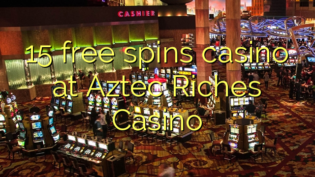 15 libera turnadas kazino ĉe azteka Riches Kazino