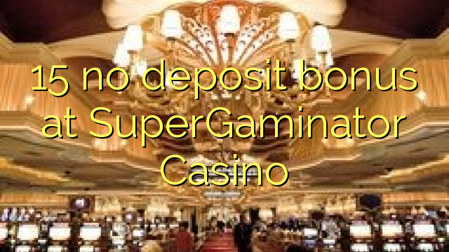 15 ບໍ່ມີເງິນຝາກຢູ່ SuperGaminator Casino
